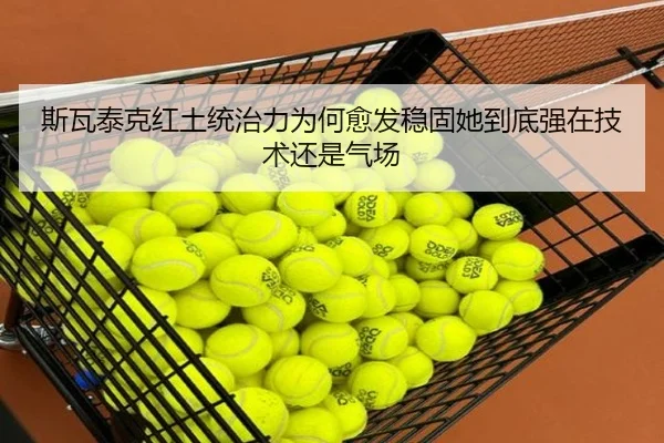 斯瓦泰克红土统治力为何愈发稳固她到底强在技术还是气场